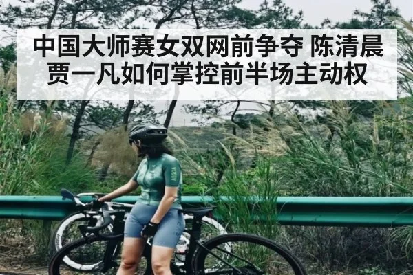 中国大师赛女双网前争夺 陈清晨贾一凡如何掌控前半场主动权
