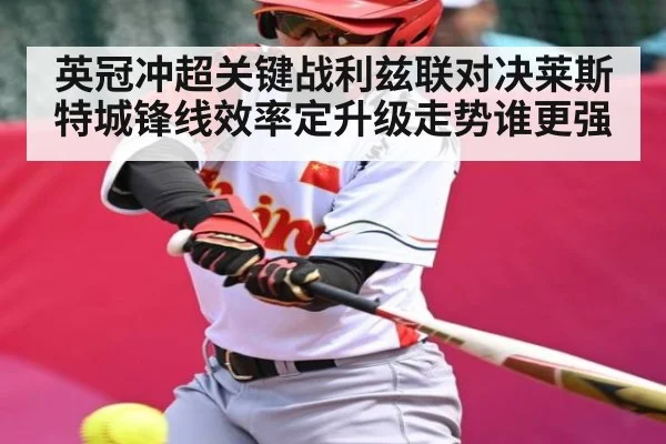英冠冲超关键战利兹联对决莱斯特城锋线效率定升级走势谁更强